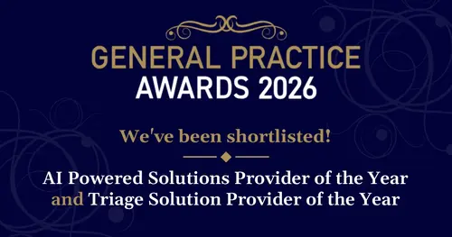 
                      General Practice Awards 2026. We've been shortlisted for AI Powered Solutions Provider of the Year and Communication and Triage Solution Provider of the Year
                    